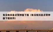 有没有抖音点赞神器下载（有没有抖音点赞神器下载软件）