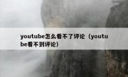 youtube怎么看不了评论（youtube看不到评论）