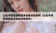 公众号突然涨粉很多会触发警报吗（公众号突然涨粉很多会触发警报吗）