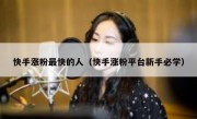 快手涨粉最快的人（快手涨粉平台新手必学）