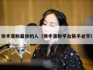 快手涨粉最快的人（快手涨粉平台新手必学）