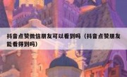 抖音点赞微信朋友可以看到吗（抖音点赞朋友能看得到吗）