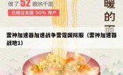 雷神加速器加速战争雷霆国际服（雷神加速器战地1）
