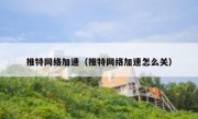推特网络加速（推特网络加速怎么关）