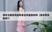 派币注册有风险吗安全吗是真的吗（派币有风险吗?）