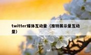 twitter媒体互动量（推特展示量互动量）