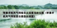 苹果手机天气预报怎么设置当前位置（苹果手机天气预报显示家怎么设置）