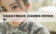 抖音或多少赞能给钱（抖音需要多少赞才能有钱）