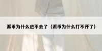 派币为什么进不去了（派币为什么打不开了）