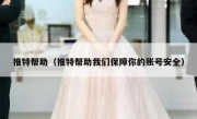 推特帮助（推特帮助我们保障你的账号安全）