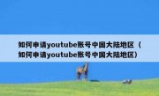 如何申请youtube账号中国大陆地区（如何申请youtube账号中国大陆地区）