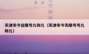 天津市今日限号几和几（天津市今天限号号几和几）