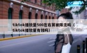 tiktok播放量500左右算被限流吗（tiktok播放量有钱吗）
