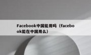 Facebook中国能用吗（facebook能在中国用么）