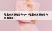 轻量应用服务器和vps（轻量应用服务器与云服务器）