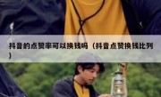 抖音的点赞率可以换钱吗（抖音点赞换钱比列）