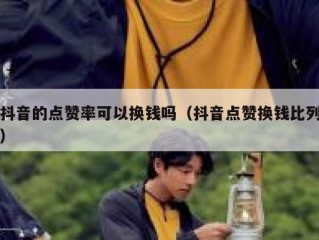 抖音的点赞率可以换钱吗（抖音点赞换钱比列）