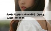 安卓如何注册facebook账号（安卓怎么注册Facebook）