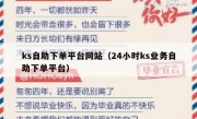 ks自助下单平台网站（24小时ks业务自助下单平台）