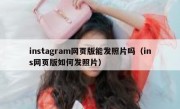 instagram网页版能发照片吗（ins网页版如何发照片）