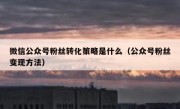 微信公众号粉丝转化策略是什么（公众号粉丝变现方法）