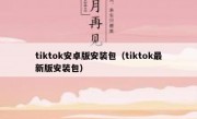 tiktok安卓版安装包（tiktok最新版安装包）