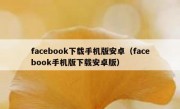 facebook下载手机版安卓（facebook手机版下载安卓版）