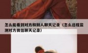 怎么能看到对方和别人聊天记录（怎么远程监测对方微信聊天记录）