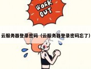 云服务器登录密码（云服务器登录密码忘了）