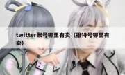 twitter账号哪里有卖（推特号哪里有卖）