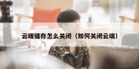 云端储存怎么关闭（如何关闭云端）