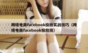 跨境电商facebook投放实战技巧（跨境电商facebook投放岗）