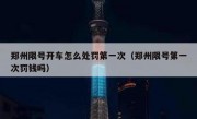 郑州限号开车怎么处罚第一次（郑州限号第一次罚钱吗）