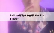 twitter帮助中心在哪（twitter help）