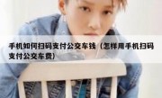 手机如何扫码支付公交车钱（怎样用手机扫码支付公交车费）