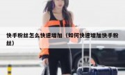 快手粉丝怎么快速增加（如何快速增加快手粉丝）