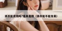 派币能卖钱吗?是真是假（派币能不能交易）