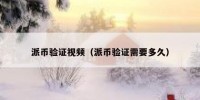 派币验证视频（派币验证需要多久）