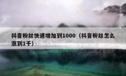 抖音粉丝快速增加到1000（抖音粉丝怎么涨到1千）