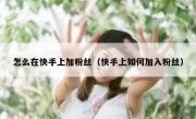 怎么在快手上加粉丝（快手上如何加入粉丝）