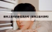 推特上面约的都是真的吗（推特上能约到吗）