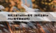 如何注册Twitter账号（如何注册twitter账号要越狱吗）