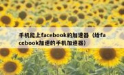 手机能上facebook的加速器（给facebook加速的手机加速器）
