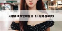 云服务续费管理在哪（云服务器续费）