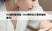 ins播放量收益（ins视频自己看算播放量吗）