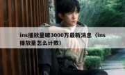ins播放量破3000万最新消息（ins播放量怎么计数）
