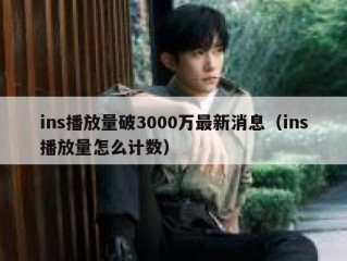 ins播放量破3000万最新消息（ins播放量怎么计数）