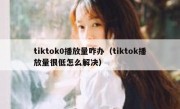 tiktok0播放量咋办（tiktok播放量很低怎么解决）