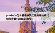youtube怎么看谁点赞了我的评论呢（如何查看youtube点赞）