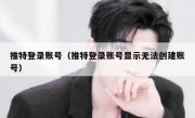 推特登录账号（推特登录账号显示无法创建账号）